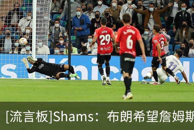 [流言板]Shams：布朗希望詹姆斯加盟，面对角色调整不会计较得失